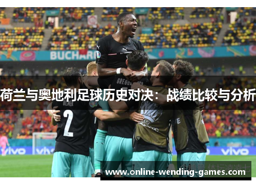 荷兰与奥地利足球历史对决:战绩比较与分析 荷兰与奥地利足球历史对决:战绩比较与分析