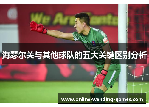海瑟尔关与其他球队的五大关键区别分析 海瑟尔关与其他球队的五大关键区别分析