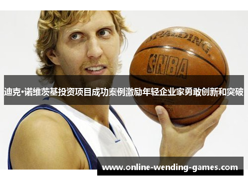 迪克·诺维茨基投资项目成功案例激励年轻企业家勇敢创新和突破