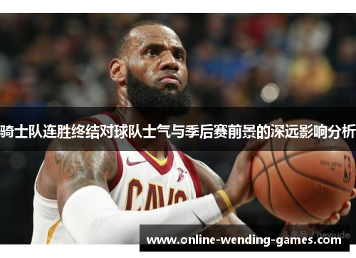 骑士队连胜终结对球队士气与季后赛前景的深远影响分析 骑士队连胜终结对球队士气与季后赛前景的深远影响分析
