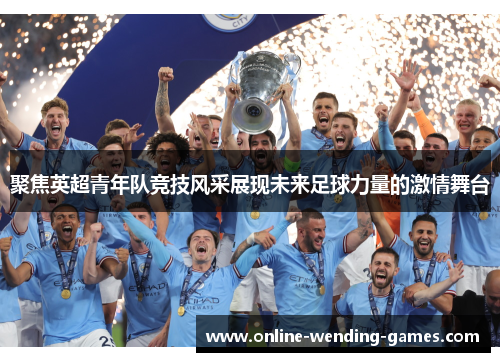 聚焦英超青年队竞技风采展现未来足球力量的激情舞台