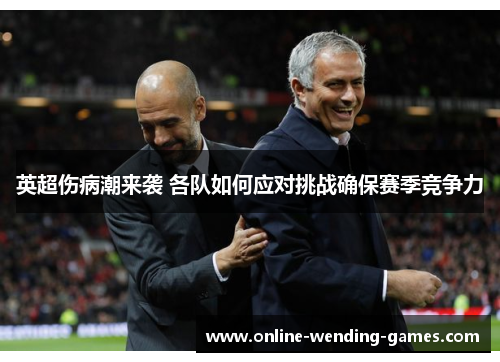 英超伤病潮来袭 各队如何应对挑战确保赛季竞争力 英超伤病潮来袭 各队如何应对挑战确保赛季竞争力