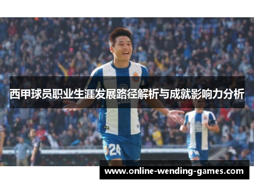 西甲球员职业生涯发展路径解析与成就影响力分析