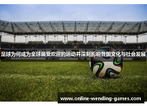 足球为何成为全球最受欢迎的运动并深刻影响各国文化与社会发展