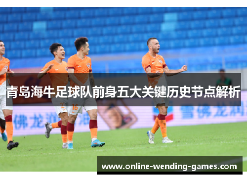 青岛海牛足球队前身五大关键历史节点解析 青岛海牛足球队前身五大关键历史节点解析