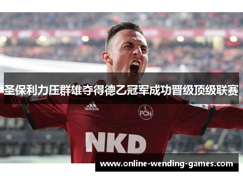 圣保利力压群雄夺得德乙冠军成功晋级顶级联赛
